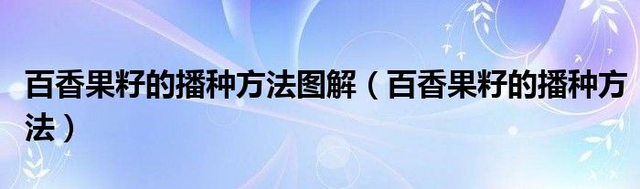 百香果籽的播种方法图解（百香果籽的播种方法）