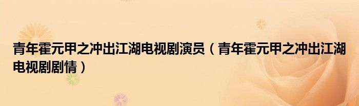 青年霍元甲之冲出江湖电视剧演员（青年霍元甲之冲出江湖电视剧剧情）