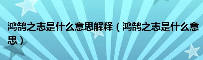 鸿鹄之志是什么意思解释（鸿鹄之志是什么意思）