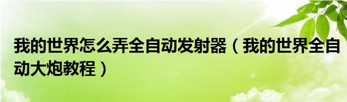 我的世界怎么弄全自动发射器（我的世界全自动大炮教程）