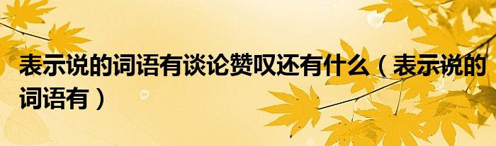 表示说的词语有谈论赞叹还有什么（表示说的词语有）