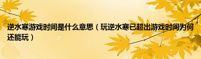 逆水寒游戏时间是什么意思（玩逆水寒已超出游戏时间为何还能玩）