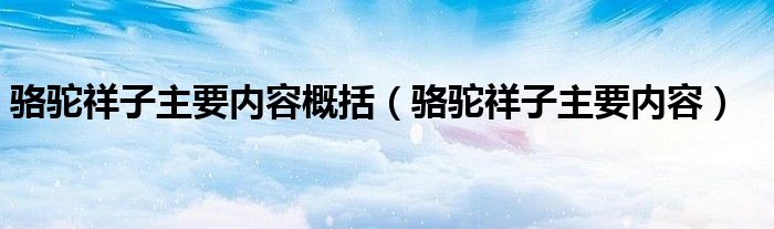 骆驼祥子主要内容概括（骆驼祥子主要内容）