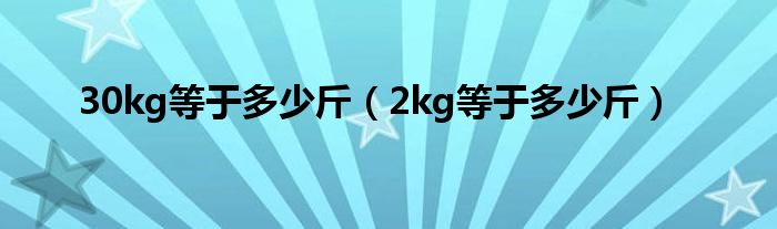 30kg等于多少斤（2kg等于多少斤）