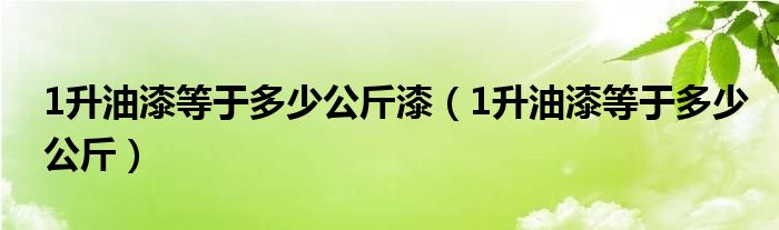 1升油漆等于多少公斤漆（1升油漆等于多少公斤）