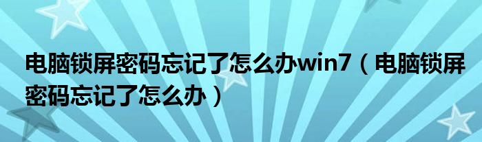 电脑锁屏密码忘记了怎么办win7（电脑锁屏密码忘记了怎么办）