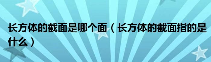 长方体的截面是哪个面（长方体的截面指的是什么）