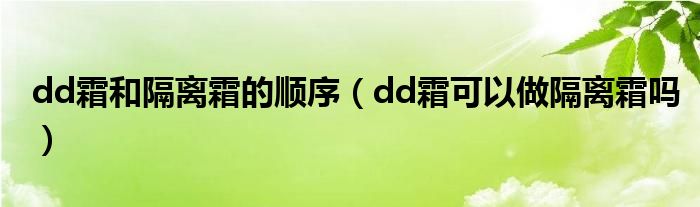 dd霜和隔离霜的顺序（dd霜可以做隔离霜吗）