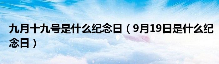 九月十九号是什么纪念日（9月19日是什么纪念日）