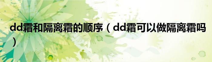 dd霜和隔离霜的顺序（dd霜可以做隔离霜吗）