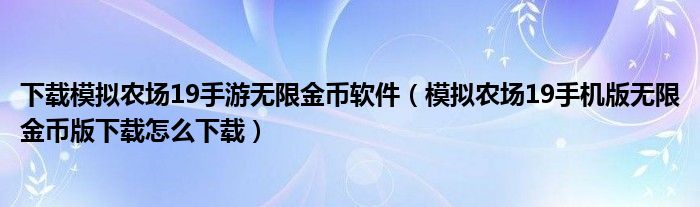 下载模拟农场19手游无限金币软件（模拟农场19手机版无限金币版下载怎么下载）