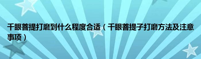 千眼菩提打磨到什么程度合适（千眼菩提子打磨方法及注意事项）