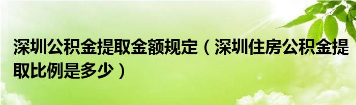 深圳公积金提取金额规定（深圳住房公积金提取比例是多少）