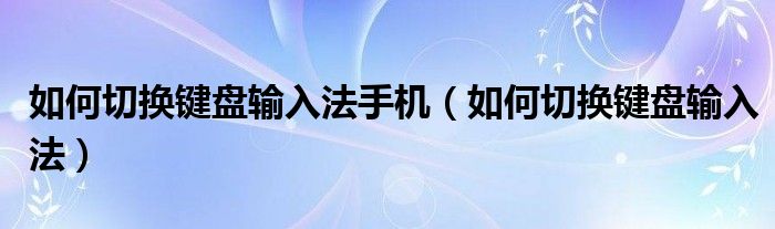 如何切换键盘输入法手机（如何切换键盘输入法）