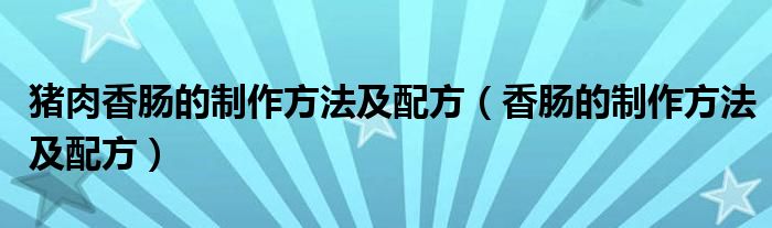 猪肉香肠的制作方法及配方（香肠的制作方法及配方）