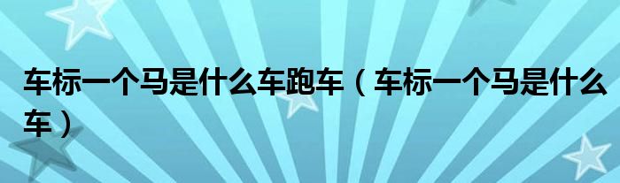 车标一个马是什么车跑车（车标一个马是什么车）