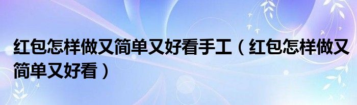 红包怎样做又简单又好看手工（红包怎样做又简单又好看）