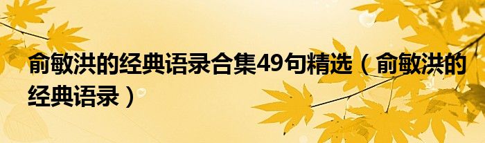 俞敏洪的经典语录合集49句精选（俞敏洪的经典语录）