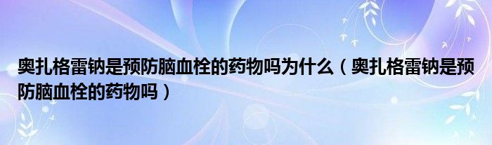 奥扎格雷钠是预防脑血栓的药物吗为什么（奥扎格雷钠是预防脑血栓的药物吗）