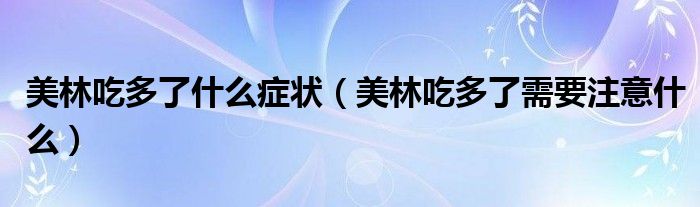 美林吃多了什么症状（美林吃多了需要注意什么）