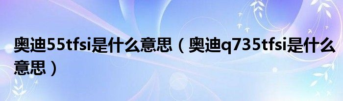 奥迪55tfsi是什么意思（奥迪q735tfsi是什么意思）