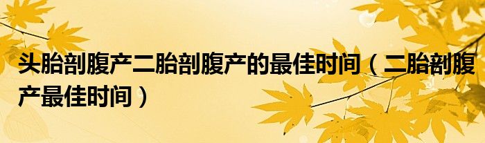 头胎剖腹产二胎剖腹产的最佳时间（二胎剖腹产最佳时间）