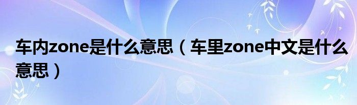 车内zone是什么意思（车里zone中文是什么意思）