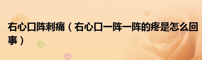 右心口阵刺痛（右心口一阵一阵的疼是怎么回事）