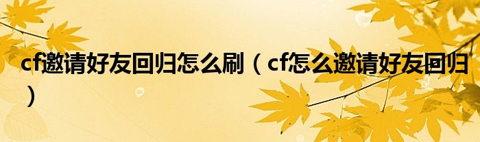 cf邀请好友回归怎么刷（cf怎么邀请好友回归）