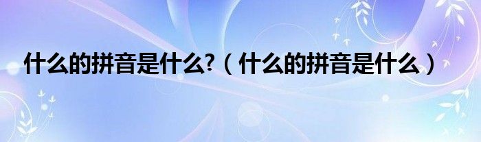 什么的拼音是什么?（什么的拼音是什么）