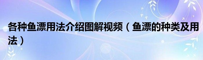 各种鱼漂用法介绍图解视频（鱼漂的种类及用法）