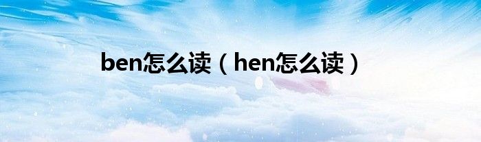 ben怎么读（hen怎么读）