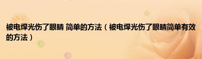 被电焊光伤了眼睛 简单的方法（被电焊光伤了眼睛简单有效的方法）