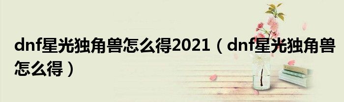 dnf星光独角兽怎么得2021（dnf星光独角兽怎么得）