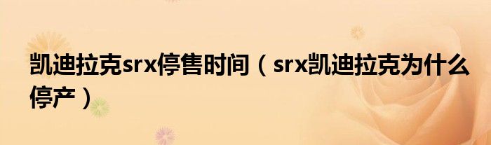 凯迪拉克srx停售时间（srx凯迪拉克为什么停产）