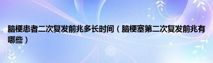 脑梗患者二次复发前兆多长时间（脑梗塞第二次复发前兆有哪些）