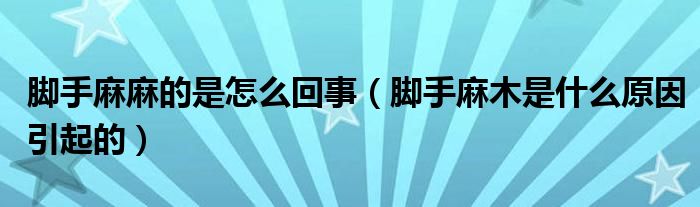 脚手麻麻的是怎么回事（脚手麻木是什么原因引起的）