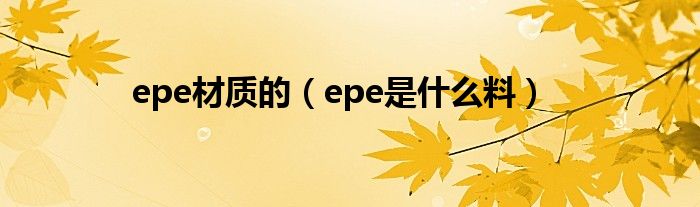 epe材质的（epe是什么料）