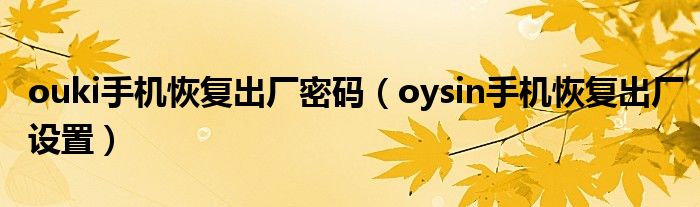 ouki手机恢复出厂密码（oysin手机恢复出厂设置）