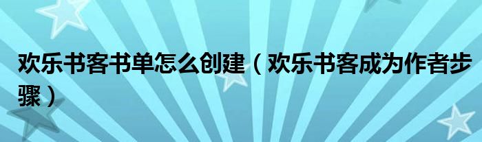 欢乐书客书单怎么创建（欢乐书客成为作者步骤）