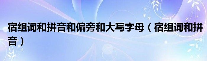 宿组词和拼音和偏旁和大写字母（宿组词和拼音）