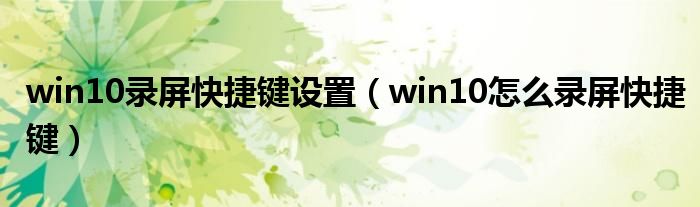 win10录屏快捷键设置（win10怎么录屏快捷键）