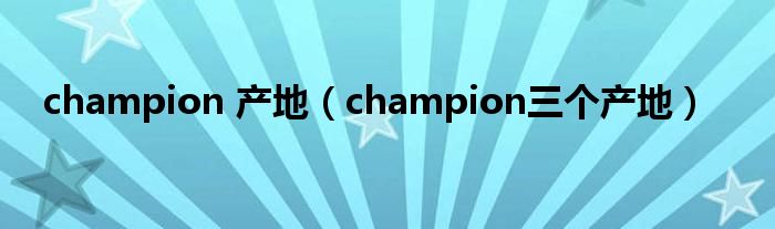 champion 产地（champion三个产地）