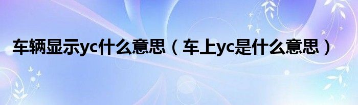 车辆显示yc什么意思（车上yc是什么意思）