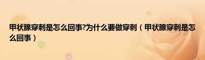 甲状腺穿刺是怎么回事?为什么要做穿刺（甲状腺穿刺是怎么回事）