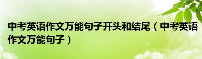 中考英语作文万能句子开头和结尾（中考英语作文万能句子）