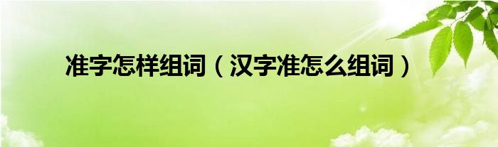 准字怎样组词（汉字准怎么组词）