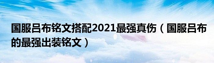 国服吕布铭文搭配2021最强真伤（国服吕布的最强出装铭文）