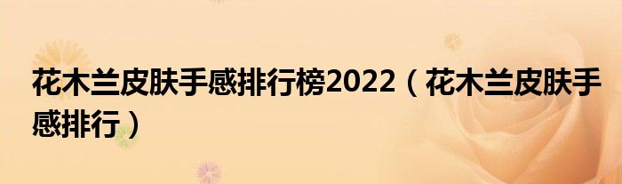 花木兰皮肤手感排行榜2022（花木兰皮肤手感排行）