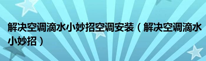 解决空调滴水小妙招空调安装（解决空调滴水小妙招）